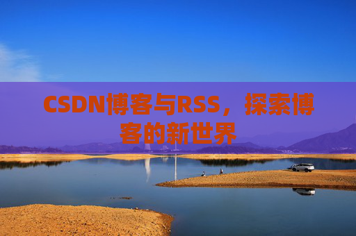 CSDN博客与RSS，探索博客的新世界