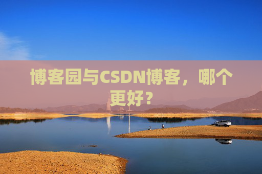 博客园与CSDN博客，哪个更好？