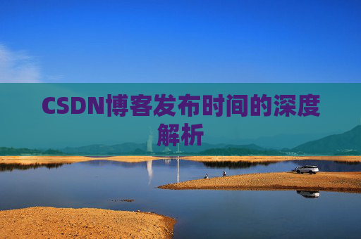CSDN博客发布时间的深度解析